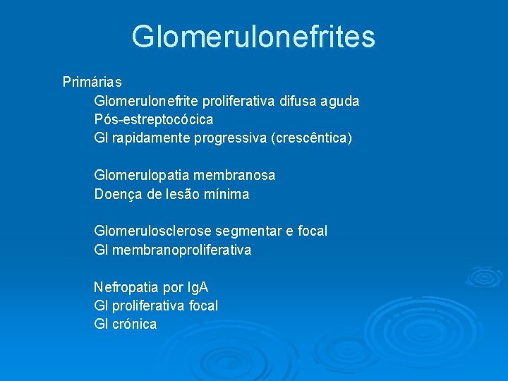 Glomerulonefrites Primárias Glomerulonefrite proliferativa difusa aguda Pós-estreptocócica Gl rapidamente progressiva (crescêntica) Glomerulopatia membranosa Doença Glomerulonefrites Primárias Glomerulonefrite proliferativa difusa aguda Pós-estreptocócica Gl rapidamente progressiva (crescêntica) Glomerulopatia membranosa Doença