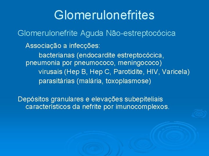 Glomerulonefrites Glomerulonefrite Aguda Não-estreptocócica Associação a infecções: bacterianas (endocardite estreptocócica, pneumonia por pneumococo, meningococo) Glomerulonefrites Glomerulonefrite Aguda Não-estreptocócica Associação a infecções: bacterianas (endocardite estreptocócica, pneumonia por pneumococo, meningococo)