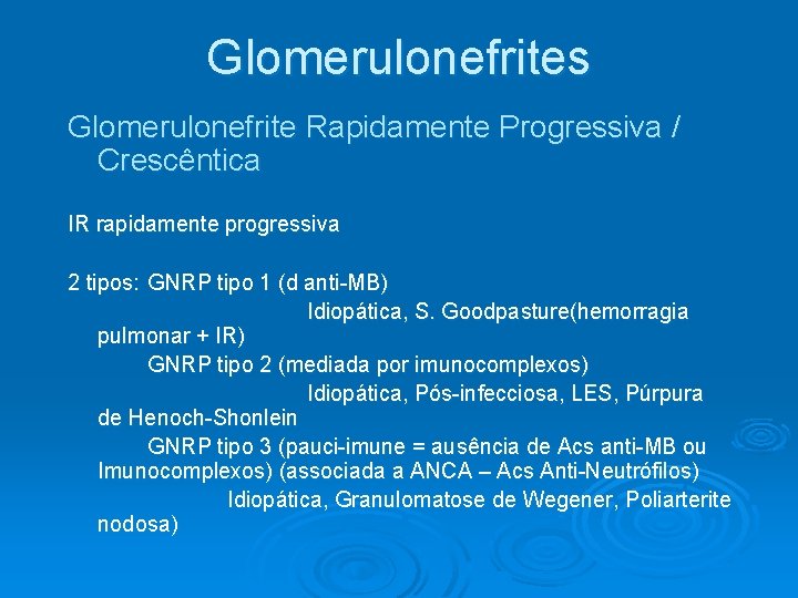 Glomerulonefrites Glomerulonefrite Rapidamente Progressiva / Crescêntica IR rapidamente progressiva 2 tipos: GNRP tipo 1 Glomerulonefrites Glomerulonefrite Rapidamente Progressiva / Crescêntica IR rapidamente progressiva 2 tipos: GNRP tipo 1