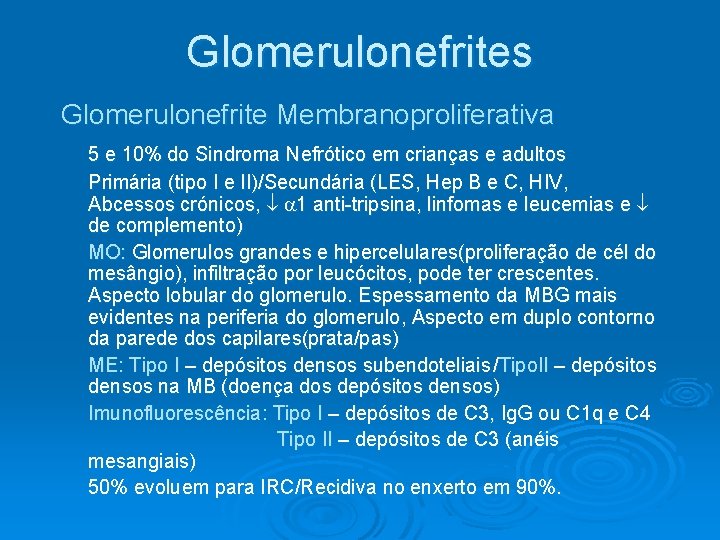 Glomerulonefrites Glomerulonefrite Membranoproliferativa 5 e 10% do Sindroma Nefrótico em crianças e adultos Primária Glomerulonefrites Glomerulonefrite Membranoproliferativa 5 e 10% do Sindroma Nefrótico em crianças e adultos Primária