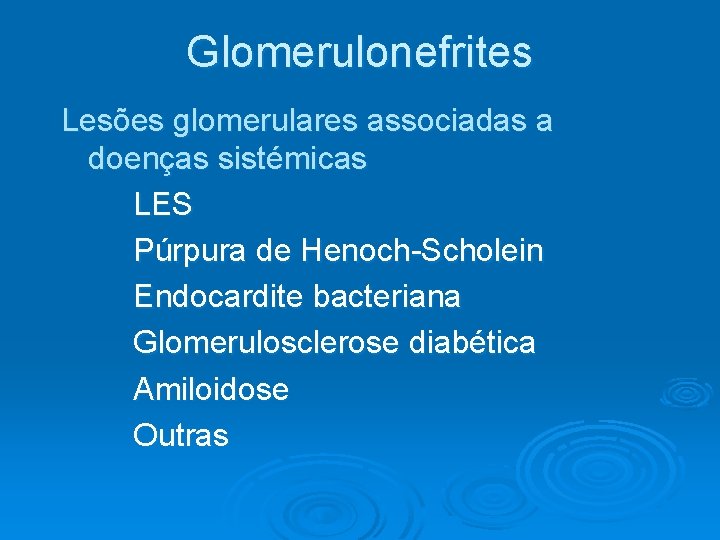 Glomerulonefrites Lesões glomerulares associadas a doenças sistémicas LES Púrpura de Henoch-Scholein Endocardite bacteriana Glomerulosclerose Glomerulonefrites Lesões glomerulares associadas a doenças sistémicas LES Púrpura de Henoch-Scholein Endocardite bacteriana Glomerulosclerose