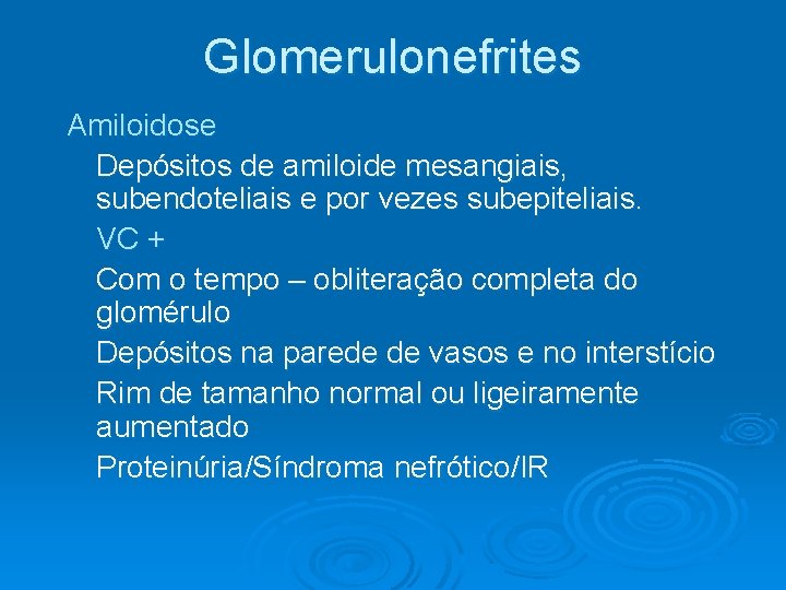 Glomerulonefrites Amiloidose Depósitos de amiloide mesangiais, subendoteliais e por vezes subepiteliais. VC + Com Glomerulonefrites Amiloidose Depósitos de amiloide mesangiais, subendoteliais e por vezes subepiteliais. VC + Com