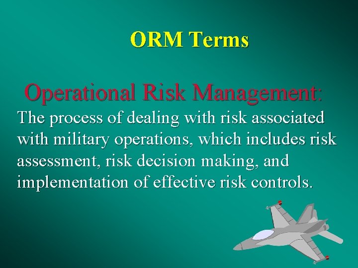 ORM Terms Operational Risk Management: The process of dealing with risk associated with military