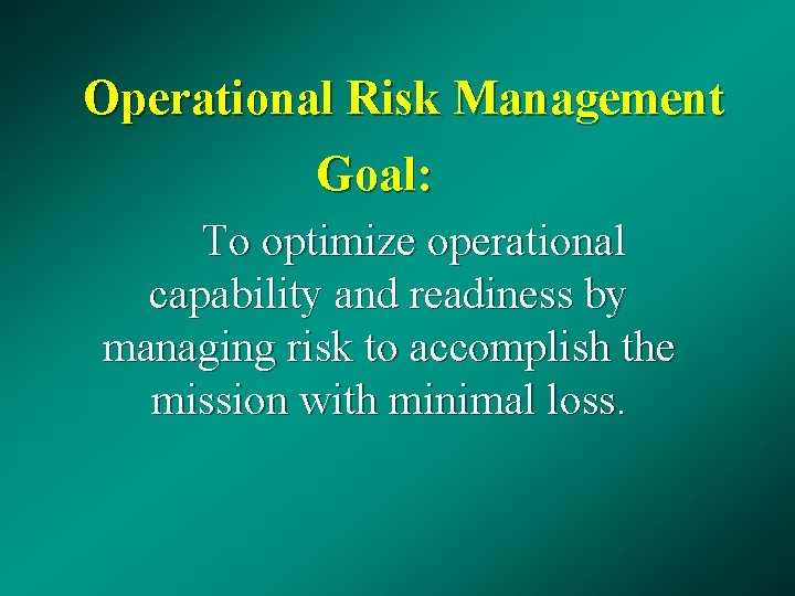 Operational Risk Management Goal: To optimize operational capability and readiness by managing risk to