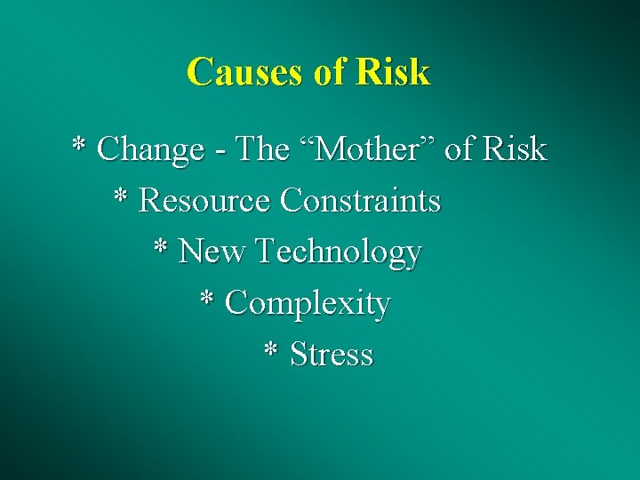 Causes of Risk * Change - The “Mother” of Risk * Resource Constraints *
