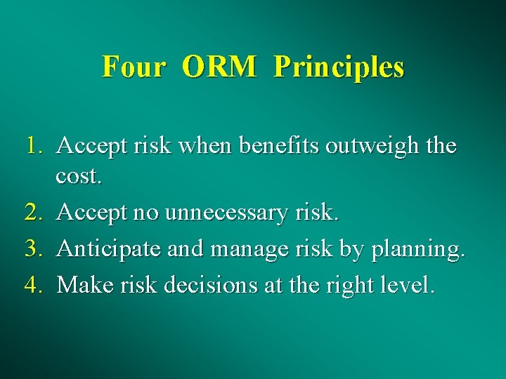 Four ORM Principles 1. Accept risk when benefits outweigh the cost. 2. Accept no