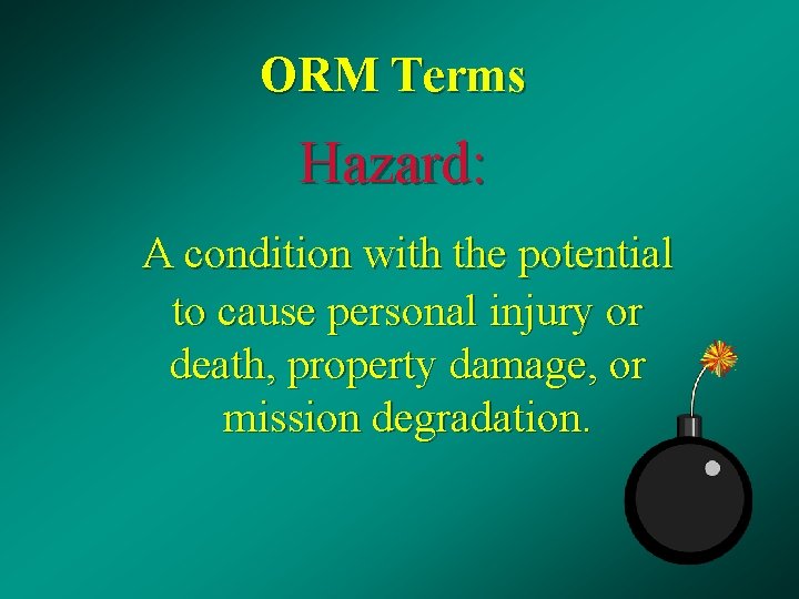 ORM Terms Hazard: A condition with the potential to cause personal injury or death,