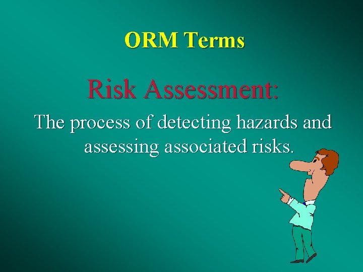 ORM Terms Risk Assessment: The process of detecting hazards and assessing associated risks. 
