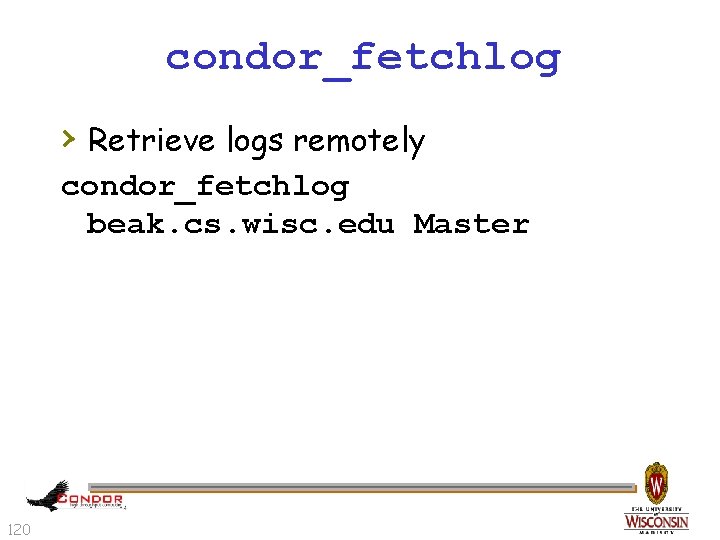 condor_fetchlog › Retrieve logs remotely condor_fetchlog beak. cs. wisc. edu Master 120 