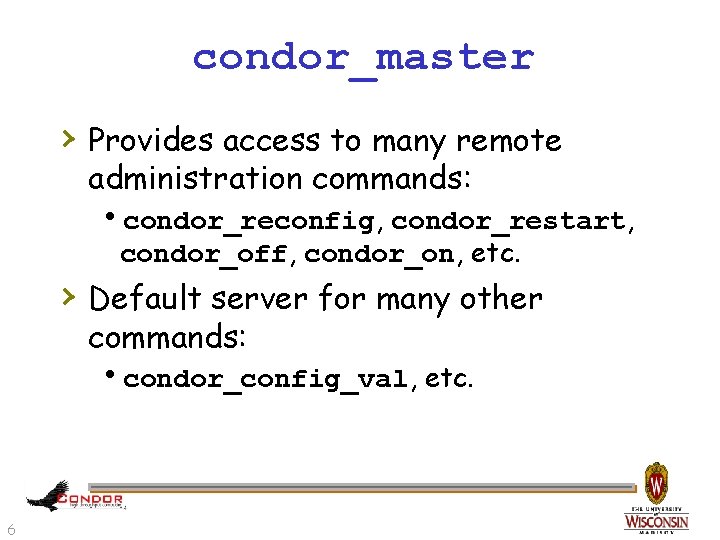 condor_master › Provides access to many remote administration commands: hcondor_reconfig, condor_restart, condor_off, condor_on, etc.
