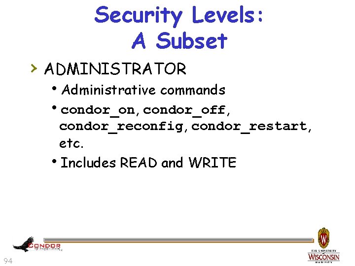 Security Levels: A Subset › ADMINISTRATOR h. Administrative commands hcondor_on, condor_off, condor_reconfig, condor_restart, etc.