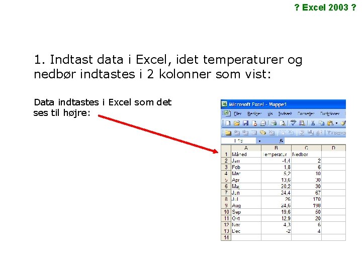 ? Excel 2003 ? 1. Indtast data i Excel, idet temperaturer og nedbør indtastes