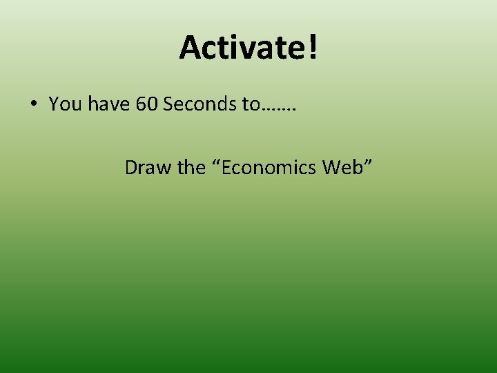 Activate! • You have 60 Seconds to……. Draw the “Economics Web” Activate! • You have 60 Seconds to……. Draw the “Economics Web”