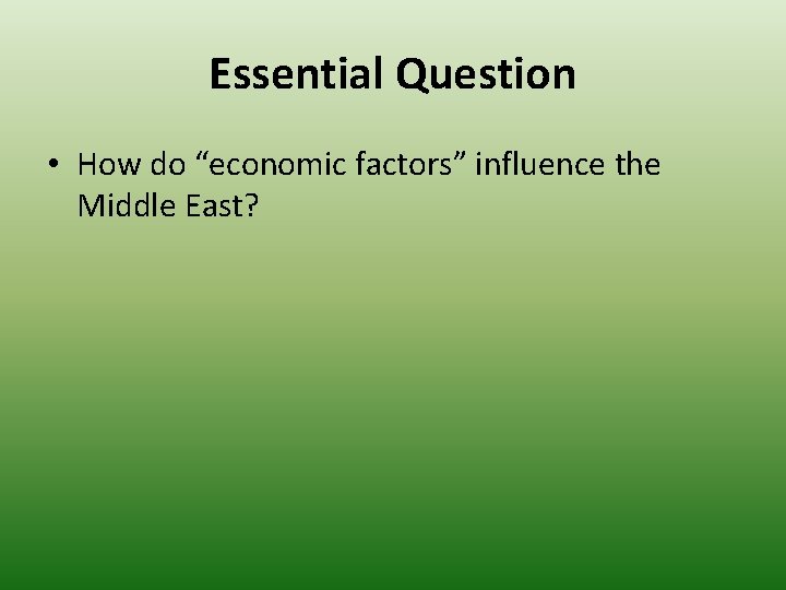 Essential Question • How do “economic factors” influence the Middle East? Essential Question • How do “economic factors” influence the Middle East?