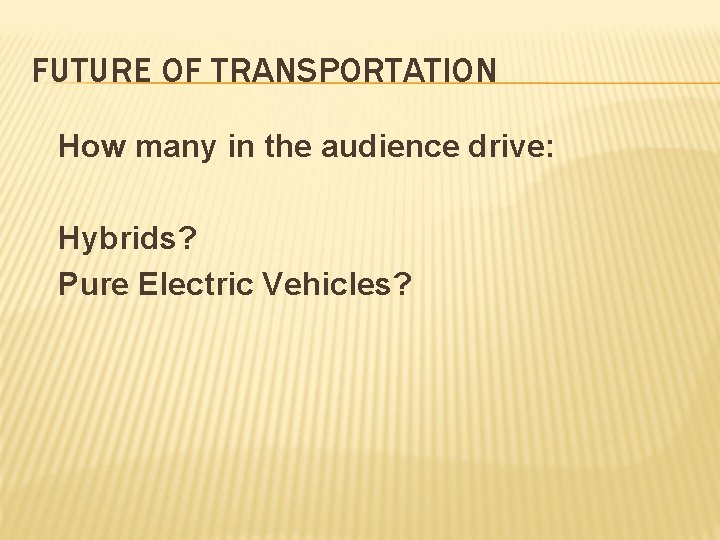 FUTURE OF TRANSPORTATION How many in the audience drive: Hybrids? Pure Electric Vehicles? 