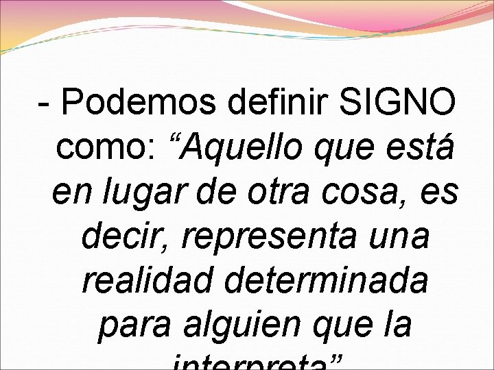 - Podemos definir SIGNO como: “Aquello que está en lugar de otra cosa, es