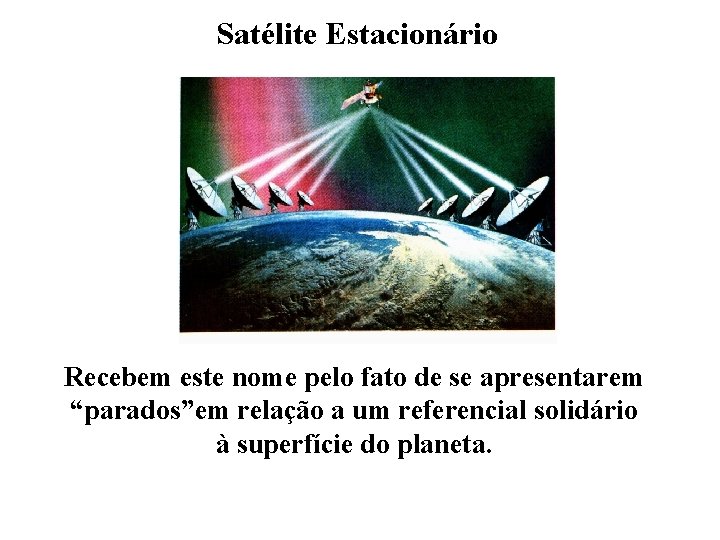 Satélite Estacionário Recebem este nome pelo fato de se apresentarem “parados”em relação a um Satélite Estacionário Recebem este nome pelo fato de se apresentarem “parados”em relação a um