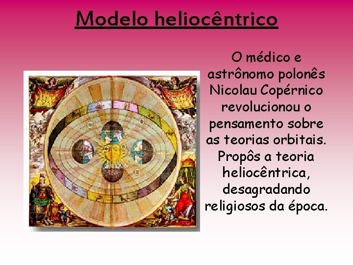 Modelo heliocêntrico O médico e astrônomo polonês Nicolau Copérnico revolucionou o pensamento sobre as