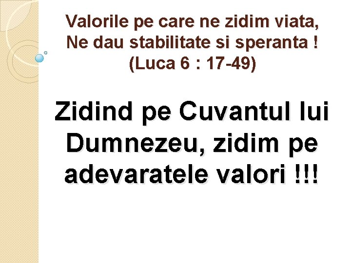 Valorile pe care ne zidim viata, Ne dau stabilitate si speranta ! (Luca 6