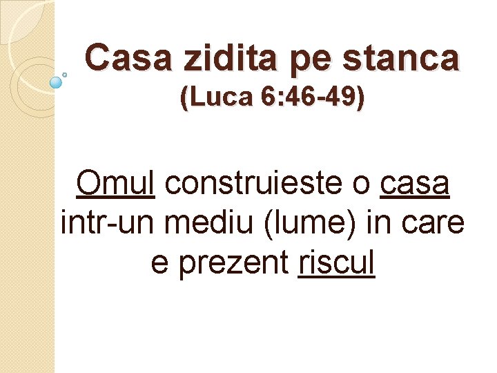 Casa zidita pe stanca (Luca 6: 46 -49) Omul construieste o casa intr-un mediu