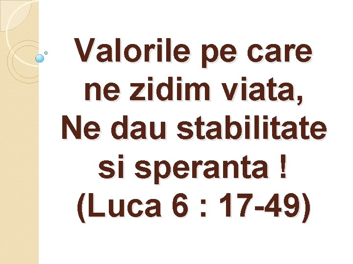 Valorile pe care ne zidim viata, Ne dau stabilitate si speranta ! (Luca 6