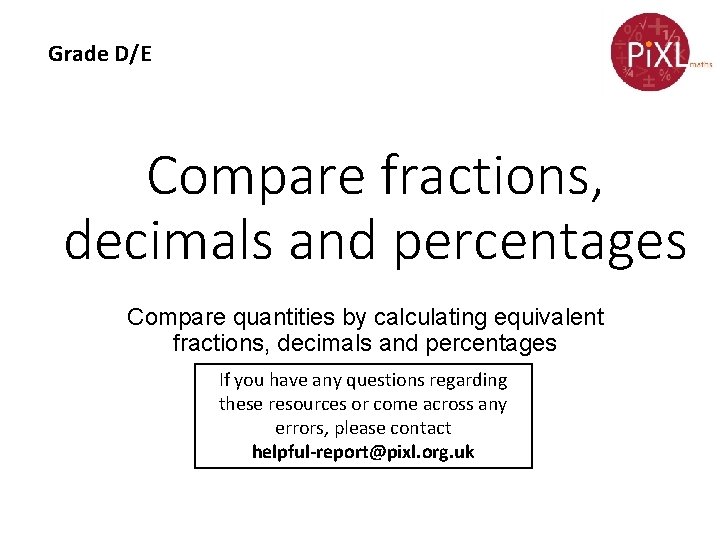 Grade D/E Compare fractions, decimals and percentages Compare quantities by calculating equivalent fractions, decimals