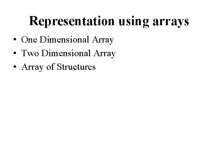 Representation using arrays • One Dimensional Array • Two Dimensional Array • Array of