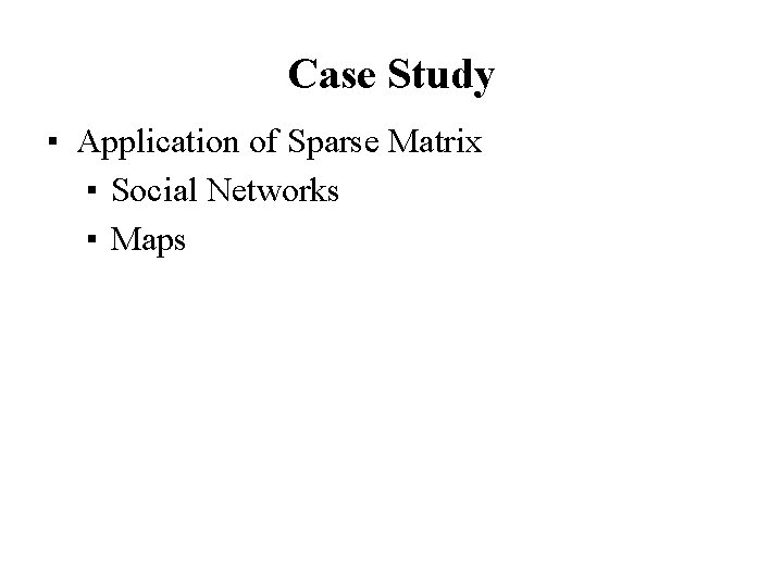 Case Study ▪ Application of Sparse Matrix ▪ Social Networks ▪ Maps 