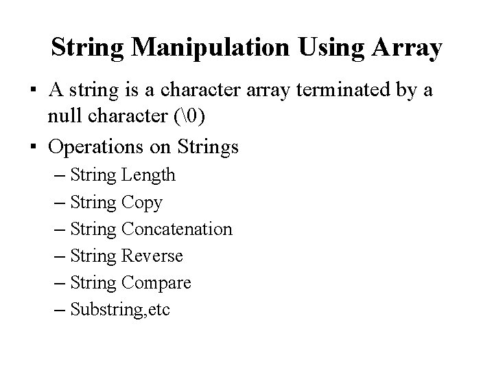 String Manipulation Using Array ▪ A string is a character array terminated by a