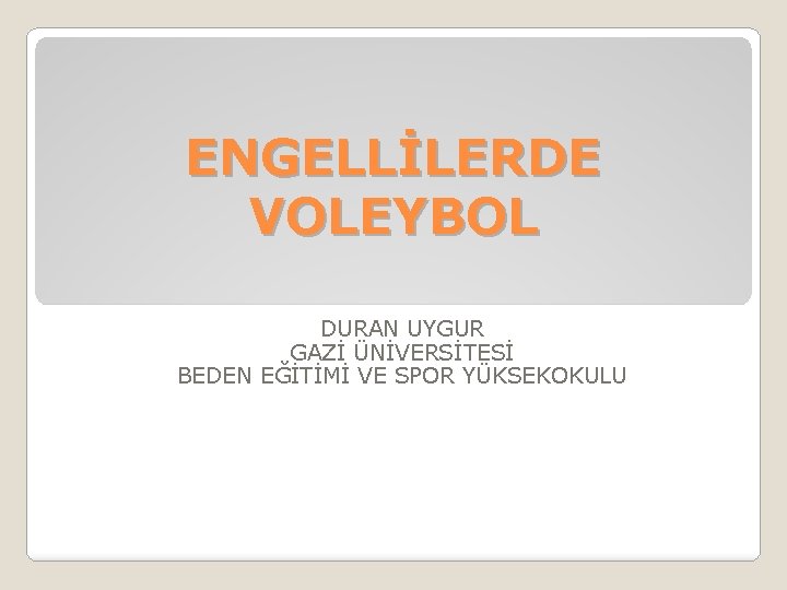 ENGELLİLERDE VOLEYBOL DURAN UYGUR GAZİ ÜNİVERSİTESİ BEDEN EĞİTİMİ VE SPOR YÜKSEKOKULU 