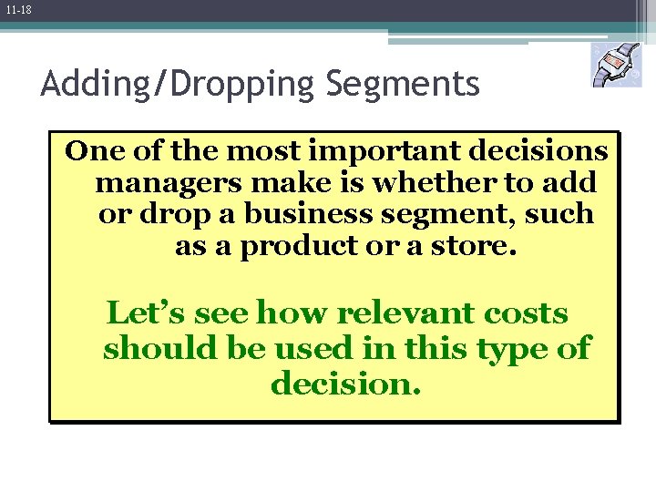 11 -18 Adding/Dropping Segments One of the most important decisions managers make is whether