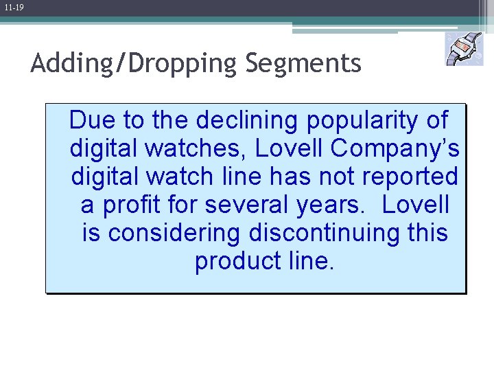 11 -19 Adding/Dropping Segments Due to the declining popularity of digital watches, Lovell Company’s