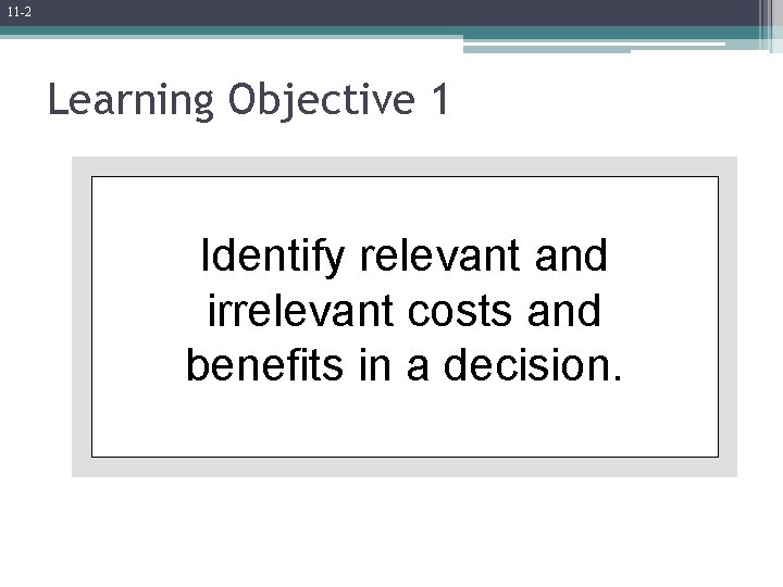 11 -2 Learning Objective 1 Identify relevant and irrelevant costs and benefits in a