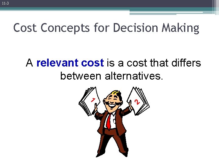 11 -3 Cost Concepts for Decision Making A relevant cost is a cost that