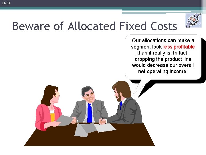 11 -33 Beware of Allocated Fixed Costs Our allocations can make a segment look