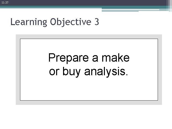 11 -37 Learning Objective 3 Prepare a make or buy analysis. 
