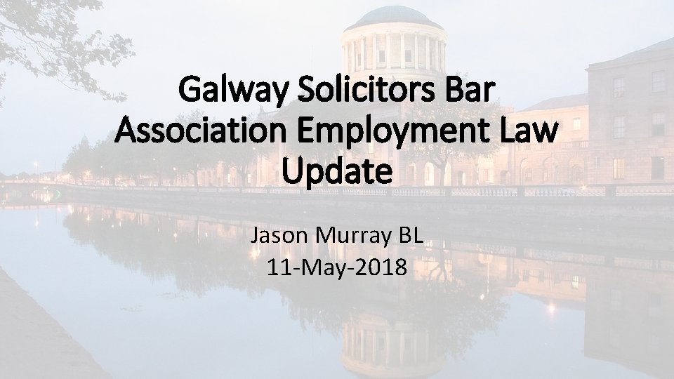 Galway Solicitors Bar Association Employment Law Update Jason Murray BL 11 -May-2018 