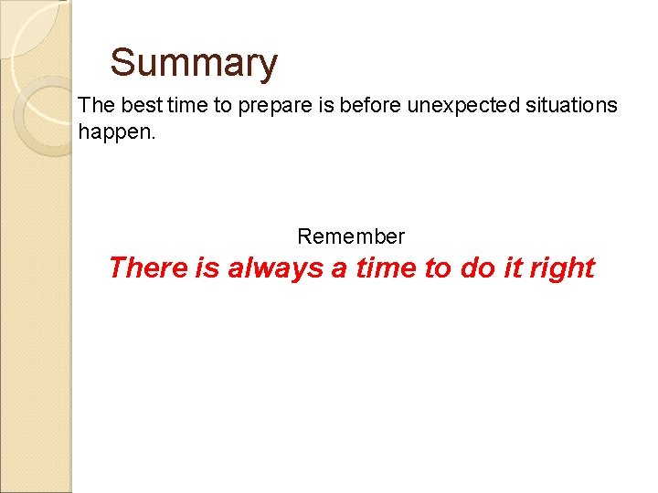 Summary The best time to prepare is before unexpected situations happen. Remember There is