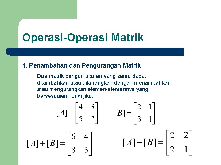 Operasi-Operasi Matrik 1. Penambahan dan Pengurangan Matrik Dua matrik dengan ukuran yang sama dapat