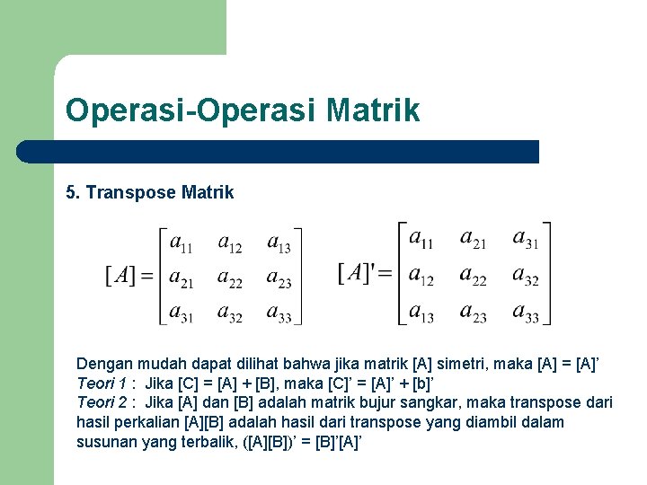 Operasi-Operasi Matrik 5. Transpose Matrik Dengan mudah dapat dilihat bahwa jika matrik [A] simetri,