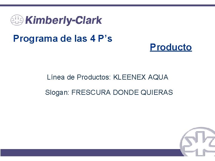 Programa de las 4 P’s Producto Línea de Productos: KLEENEX AQUA Slogan: FRESCURA DONDE Programa de las 4 P’s Producto Línea de Productos: KLEENEX AQUA Slogan: FRESCURA DONDE