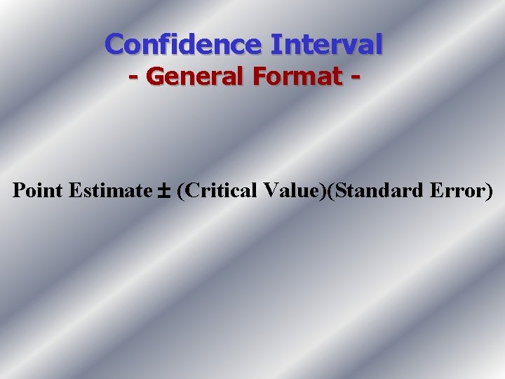 Confidence Interval - General Format - Point Estimate (Critical Value)(Standard Error) 