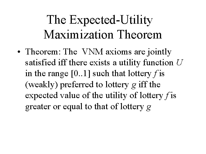 The Expected-Utility Maximization Theorem • Theorem: The VNM axioms are jointly satisfied iff there