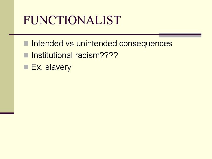 FUNCTIONALIST n Intended vs unintended consequences n Institutional racism? ? n Ex. slavery 