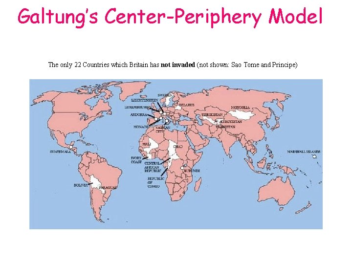 Galtung’s Center-Periphery Model The only 22 Countries which Britain has not invaded (not shown: