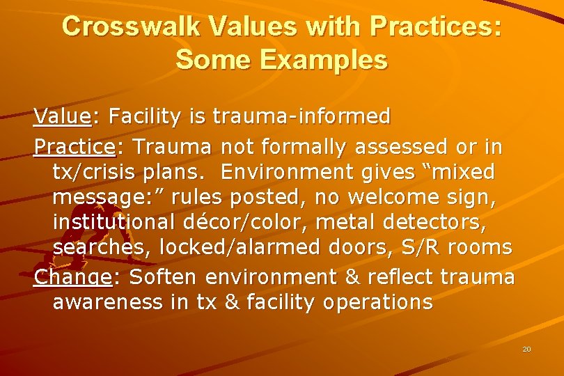 Crosswalk Values with Practices: Some Examples Value: Facility is trauma-informed Practice: Trauma not formally