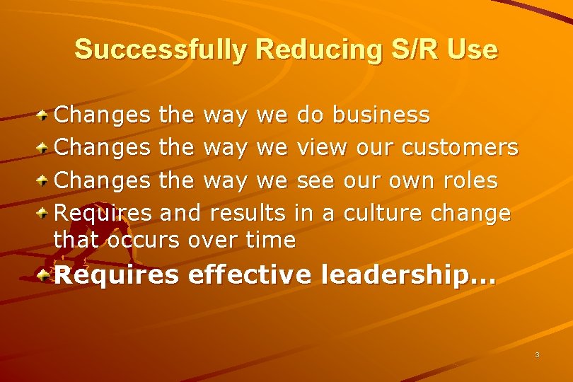 Successfully Reducing S/R Use Changes the way we do business Changes the way we