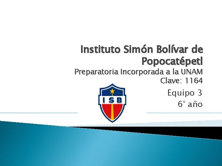 Instituto Simón Bolívar de Popocatépetl Preparatoria Incorporada a la UNAM Clave: 1164 Equipo 3