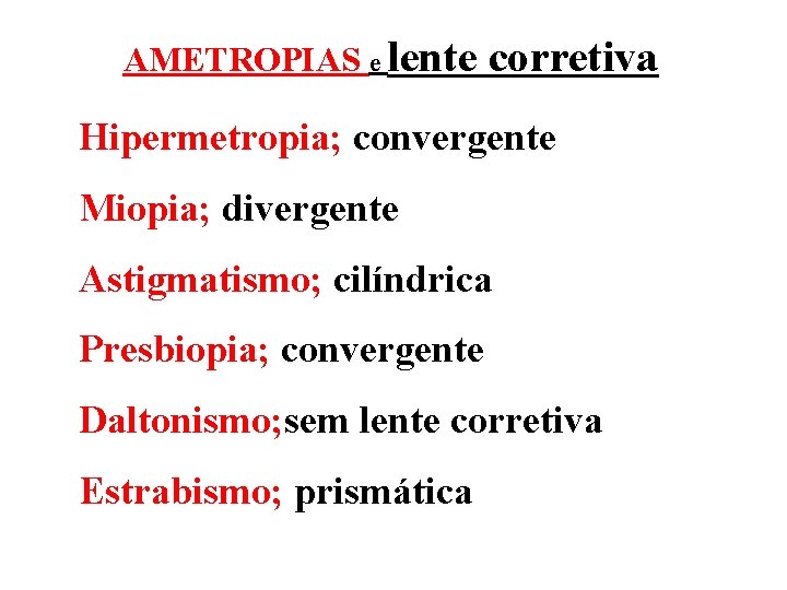 AMETROPIAS e lente corretiva Hipermetropia; convergente Miopia; divergente Astigmatismo; cilíndrica Presbiopia; convergente Daltonismo; sem