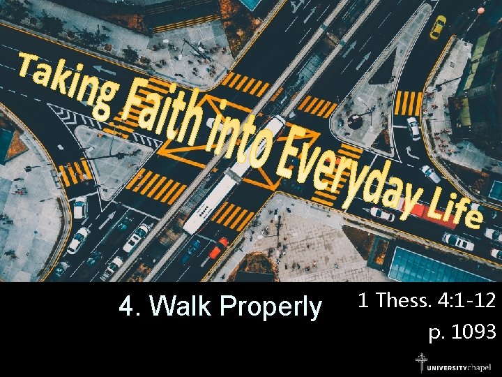 4. Walk Properly 1 Thess. 4: 1 -12 p. 1093 